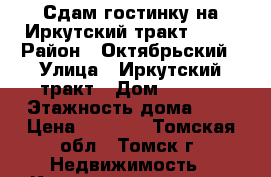 Сдам гостинку на Иркутский тракт 78_2 › Район ­ Октябрьский › Улица ­ Иркутский тракт › Дом ­ 78_2 › Этажность дома ­ 5 › Цена ­ 8 000 - Томская обл., Томск г. Недвижимость » Квартиры аренда   . Томская обл.,Томск г.